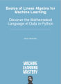 Basics of Linear Algebra for Machine Learning: Discover the Mathematical Language of Data in Python. 