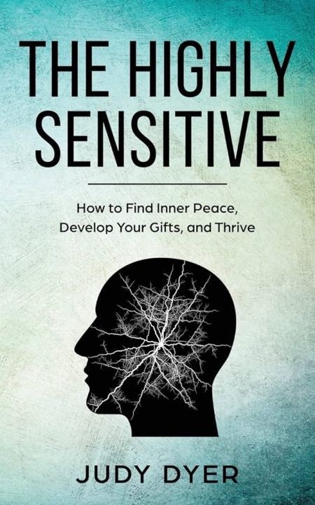 The Highly Sensitive: How to Find Inner Peace, Develop Your Gifts, and Thrive Judy Dyer