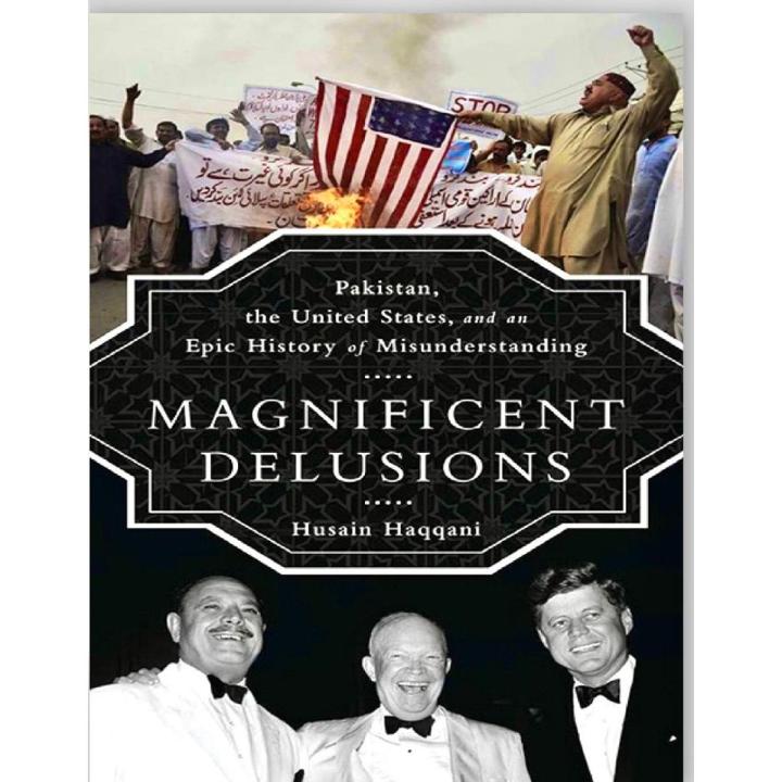 Magnificent Delusions By Husain Haqqani | Pakistan, the United States, and an Epic History of Misunderstanding