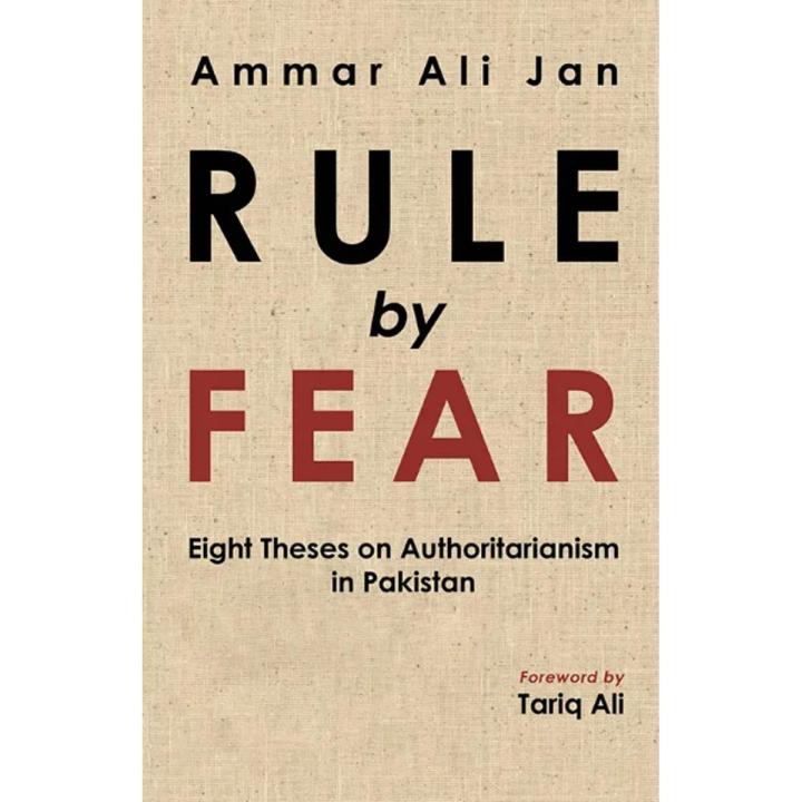 Rule By Fear : Eight Theses Authoritarianism in Pakistan By Ammar Ali Jan
