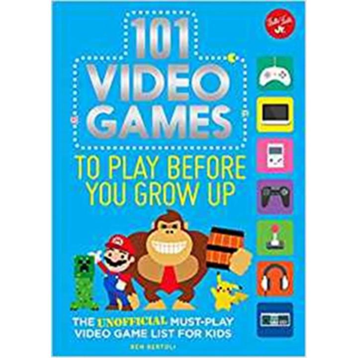 101 Video Games To Play Before You Grow Up: the Unofficial Must-Play Video Game List For Kids By ben bertoli