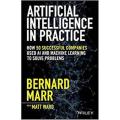 Artificial Intelligence In Practice:How 50 Successful Companies Used ai and Machine Learning To Solve Problems By bernard marr. 