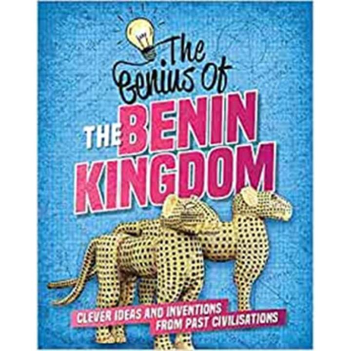 The Genius Of the Benin Kingdom: Clever Ideas and Inventions From Past Civilisations By sonya newland