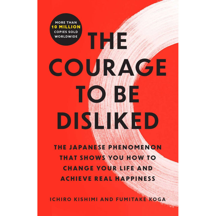 The Courage to Be Disliked: How to Free Yourself, Change your Life and Achieve Real Happiness by Ichiro Kishimi, Fumitake Koga