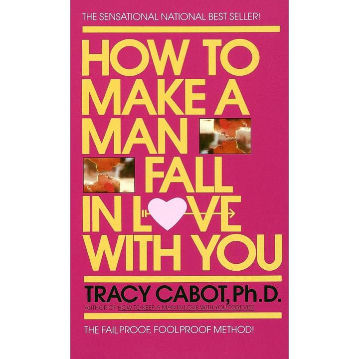 How to Make a Man Fall in Love with You: The Fail-Proof, Fool-Proof Method by Tracy Cabot