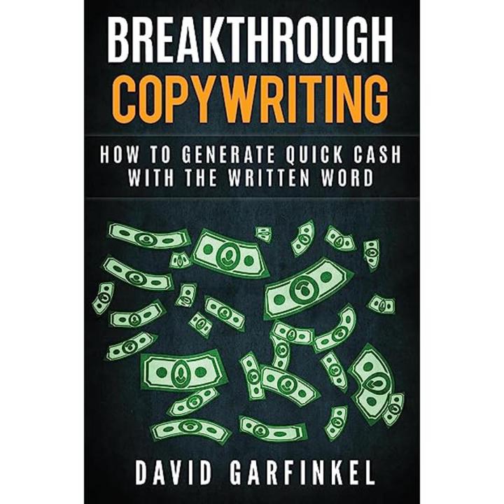 Breakthrough Copywriting: How To Generate Quick Cash With The Written Word by David Garfinkel