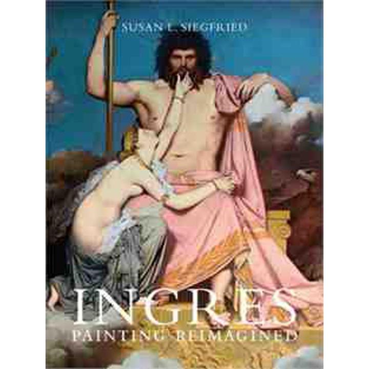Ingres: Painting Reimagined By susan l. siegfried