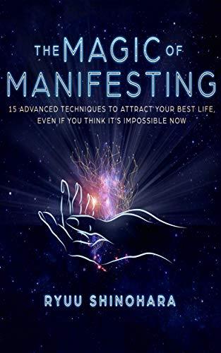 The Magic of Manifesting: 15 Advanced Techniques To Attract Your Best Life, Even If You Think It's Impossible Now (Law of Attraction) by Ryuu Shinohara