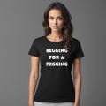Begging For A Pegging T Shirt / Funny Lad T Shirt / Rude Adult Humour / Strap On Joke / Novelty Present Friend Banter / Boyfriend Girlfriend. 