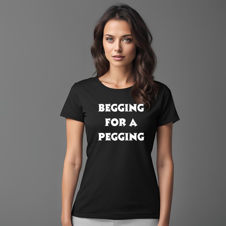 Begging For A Pegging T Shirt / Funny Lad T Shirt / Rude Adult Humour / Strap On Joke / Novelty Present Friend Banter / Boyfriend Girlfriend