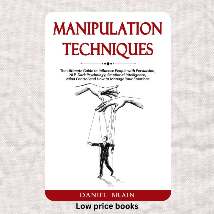 Manipulation Techniques: The Ultimate Guide to Influence People with Persuasion, NLP, Dark Psychology, Emotional Intelligence, Mind Control and How to Manage Your Emotions By Daniel Brain