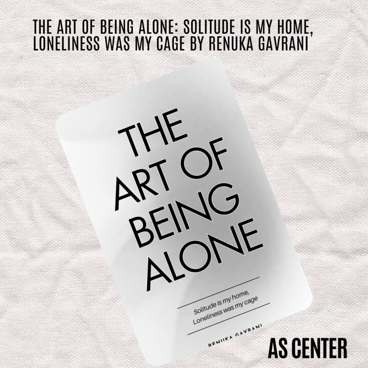 The Art of Being ALONE: Solitude Is My HOME, Loneliness Was My Cage by Renuka Gavrani