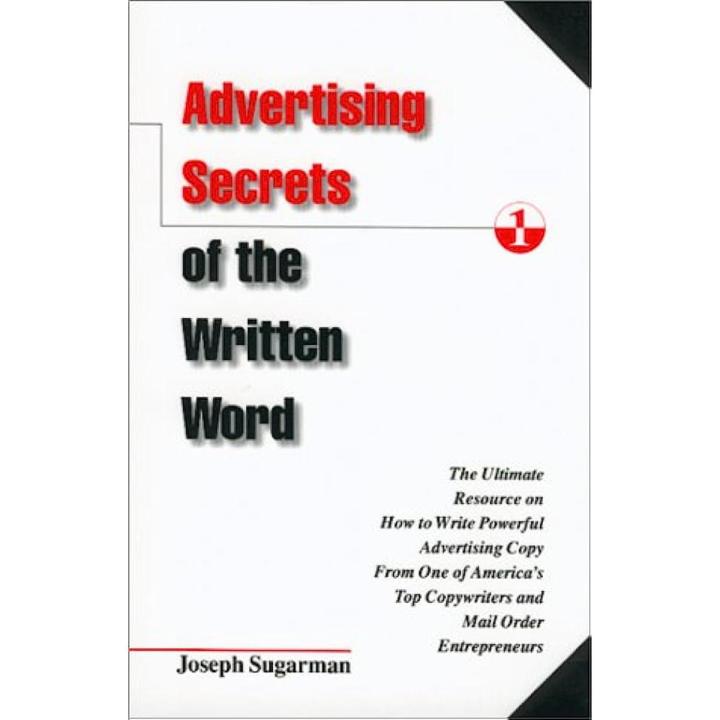 Advertising Secrets of the Written Word: The Ultimate Resource on How to Write Powerful Advertising Copy from One of America's Top Copywriters and Mail Order Entrepreneurs by Joseph Sugarman