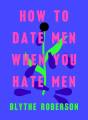 How to Date Men When You Hate Men  Blythe Roberson    (URDUBAZAR KARACHI). 