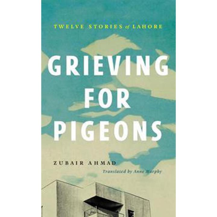 Grieving For Pigeons: Twelve Stories Of Lahore By zubair ahmad