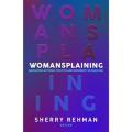 Womansplaining: Navigating activism, Politics and Modernity In Pakistan By sherry rehman. 