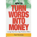 How to Turn Words into Money : Leverage These Proven Magic Words into Millions by Ted Nicholas. 
