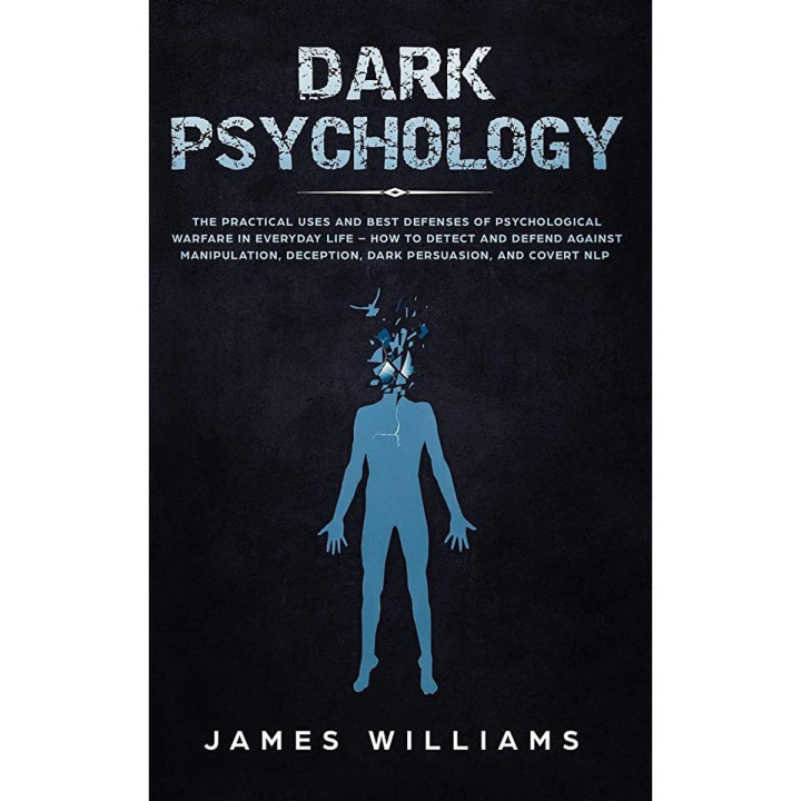 Dark Psychology: The Practical Uses and Best Defenses of Psychological Warfare in Everyday Life - How to Detect and Defend Against Manipulation, Deception, Dark Persuasion, and Covert NLP by James W. Williams