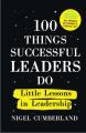 100 Things Successful Leaders Do Little Lessons In Leadership By Nigel Cumberland. 