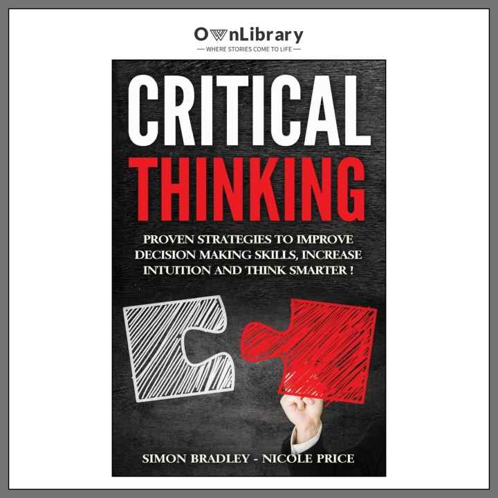 Critical Thinking Proven Strategies to Improve Decision Making Skills, Increase Intuition and Think Smarter by Simon Bradley (Author)