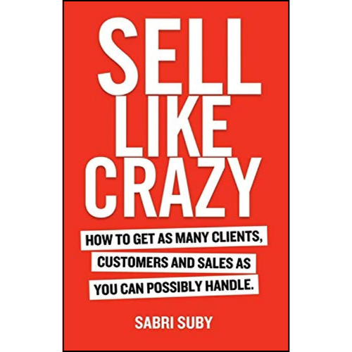 Sell Like Crazy: How To Get As Many Clients, Customers and Sales As You Can Possibly Handle by Sabri Suby (Author)