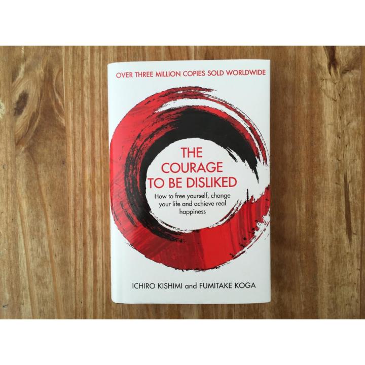 The Courage to Be Disliked: How to Free Yourself, Change your Life and Achieve Real Happiness by Ichiro Kishimi, Fumitake Koga