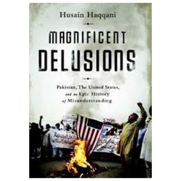 Magnificent Delusions: Pakistan, the United States, and an Epic History of Misunderstanding
