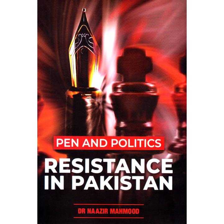 Pen And Politics Resistance In Pakistan by by Dr Naazir Mahmood