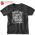 Hold me tight, Kiss me , Goodnight , Fine Jersey Printed Tshirt for kids ,Boys and Girls. 