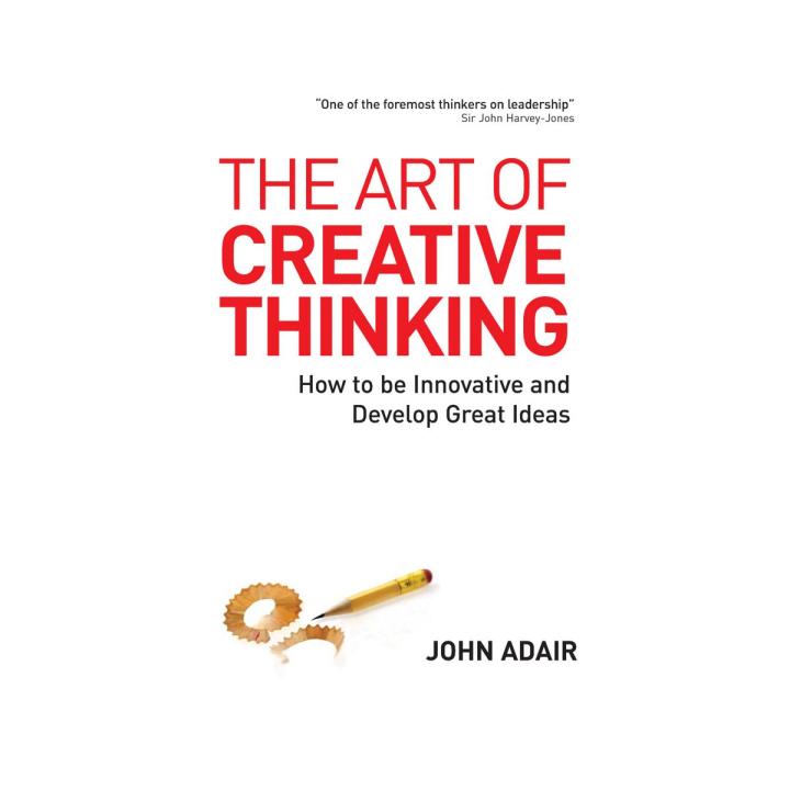 The Art of Creative Thinking: How to Be Innovative and Develop Great Ideas by John Adair