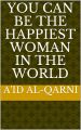 You Can Be The Happiest Woman In The World by A'id al-Qarni (Author). 