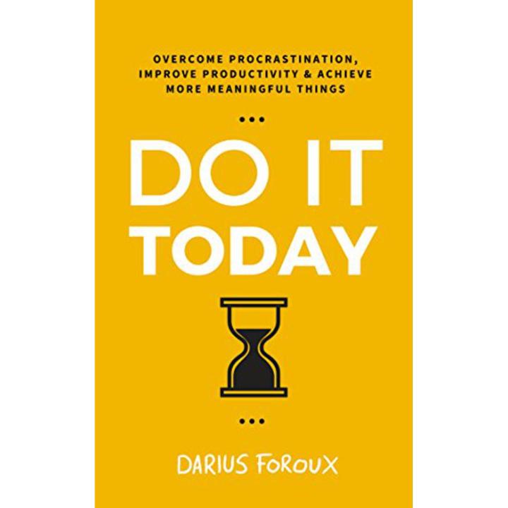 Do It Today: Overcome Procrastination, Improve Productivity, and Achieve More Meaningful Things by Darius Foroux