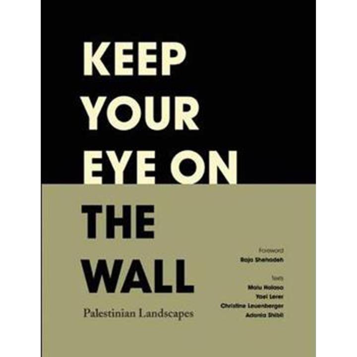 Keep Your Eye On the Wall: Palestinian Landscapes By adania shibli