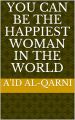 You Can Be The Happiest Woman In The World by A'id al-Qarni (Author). 